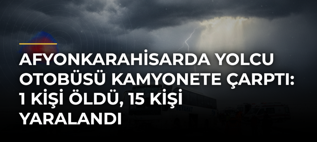 Afyonkarahisarda yolcu otobüsü kamyonete çarptı: 1 kişi öldü, 15 kişi yaralandı