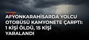 Afyonkarahisarda yolcu otobüsü kamyonete çarptı: 1 kişi öldü, 15 kişi yaralandı