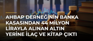 Ahbap Derneğinin banka kasasından 44 milyon lirayla alınan altın yerine ilaç ve kitap çıktı