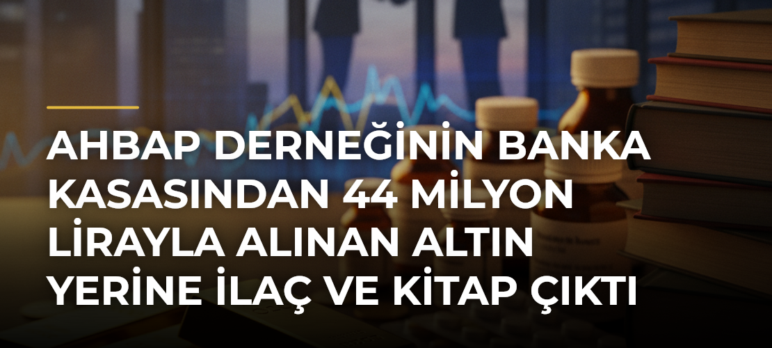 Ahbap Derneğinin banka kasasından 44 milyon lirayla alınan altın yerine ilaç ve kitap çıktı - Mirat Haber