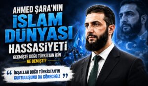 AHMED ŞARA’NIN, DOĞU TÜRKİSTAN HASSASİYETİ