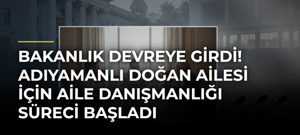 Bakanlık devreye girdi! Adıyamanlı Doğan ailesi için aile danışmanlığı süreci başladı