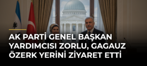 AK Parti Genel Başkan Yardımcısı Zorlu, Gagauz Özerk Yerini ziyaret etti