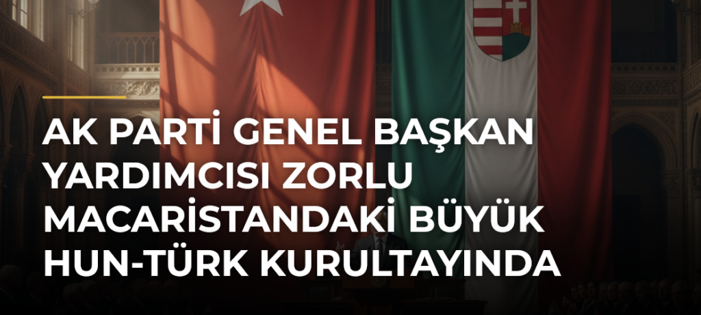 AK Parti Genel Başkan Yardımcısı Zorlu Macaristandaki Büyük Hun-Türk Kurultayında konuştu