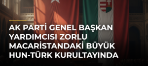 AK Parti Genel Başkan Yardımcısı Zorlu Macaristandaki Büyük Hun-Türk Kurultayında konuştu