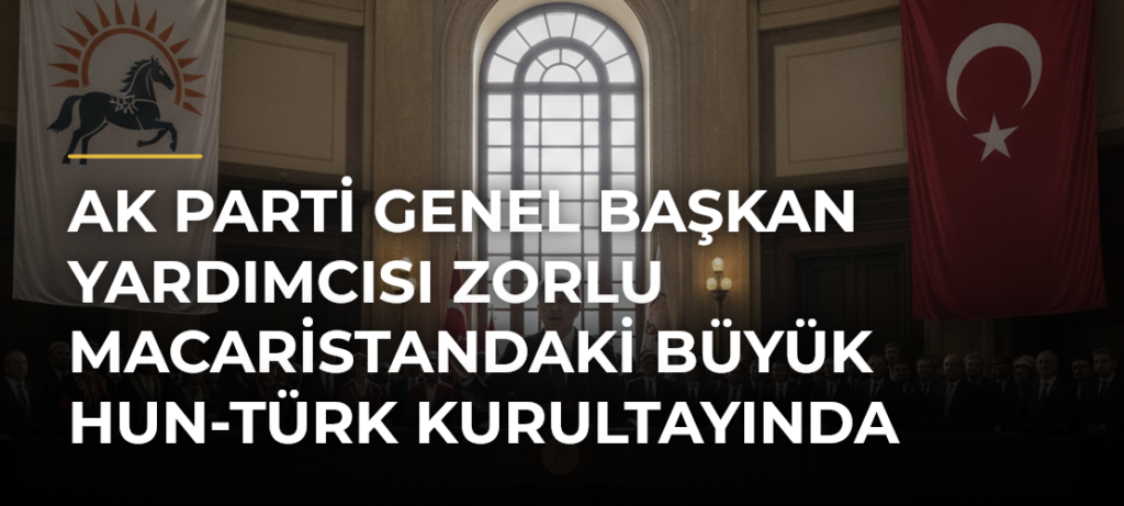 AK Parti Genel Başkan Yardımcısı Zorlu Macaristandaki Büyük Hun-Türk Kurultayında konuştu