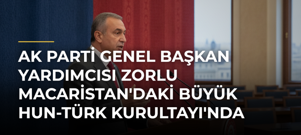 AK Parti Genel Başkan Yardımcısı Zorlu Macaristan’daki Büyük Hun-Türk Kurultayı’nda Konuştu