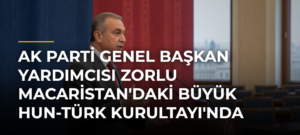 AK Parti Genel Başkan Yardımcısı Zorlu Macaristan’daki Büyük Hun-Türk Kurultayı’nda Konuştu