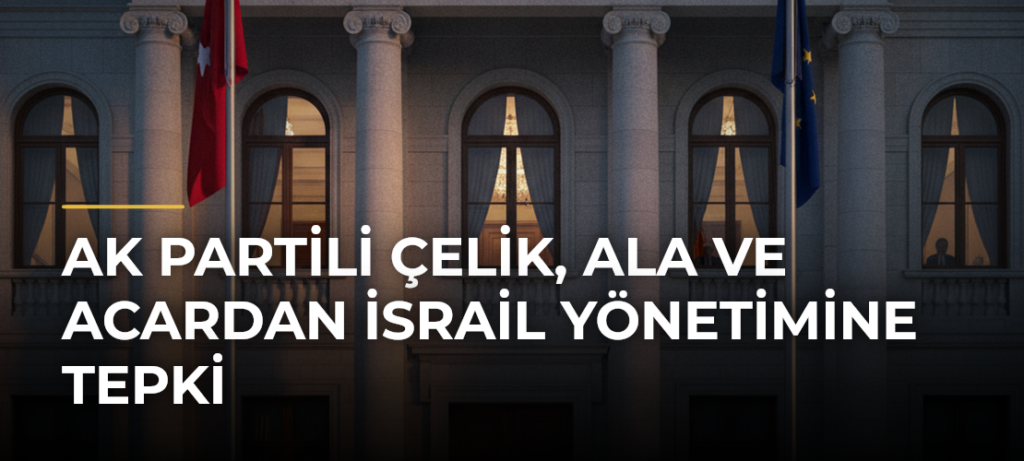 AK Partili Çelik, Ala ve Acardan İsrail yönetimine tepki