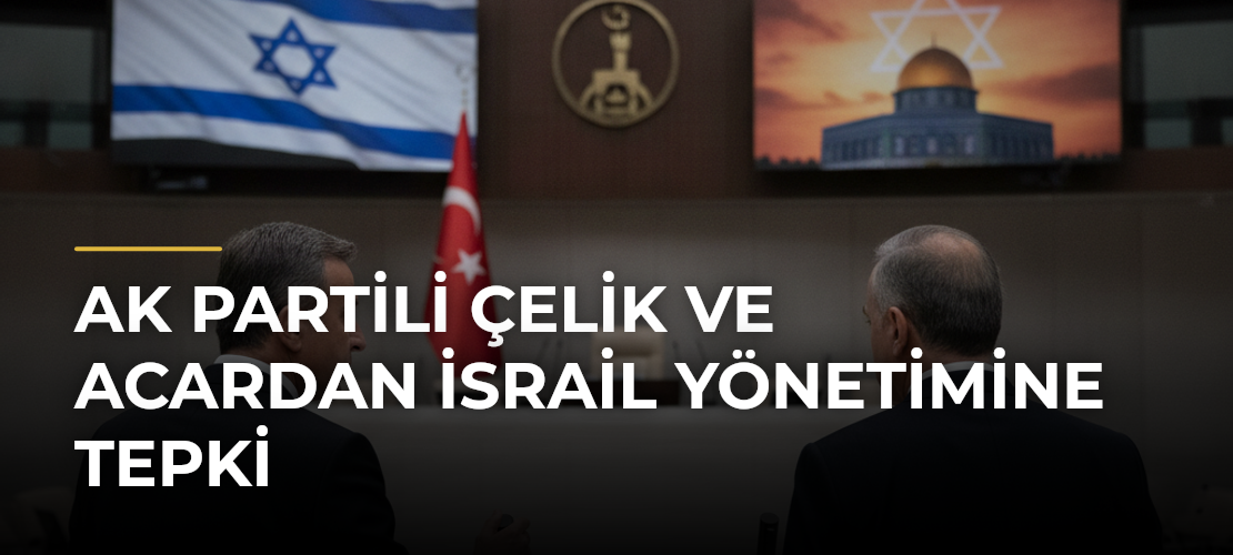 AK Partili Çelik ve Acardan İsrail yönetimine tepki