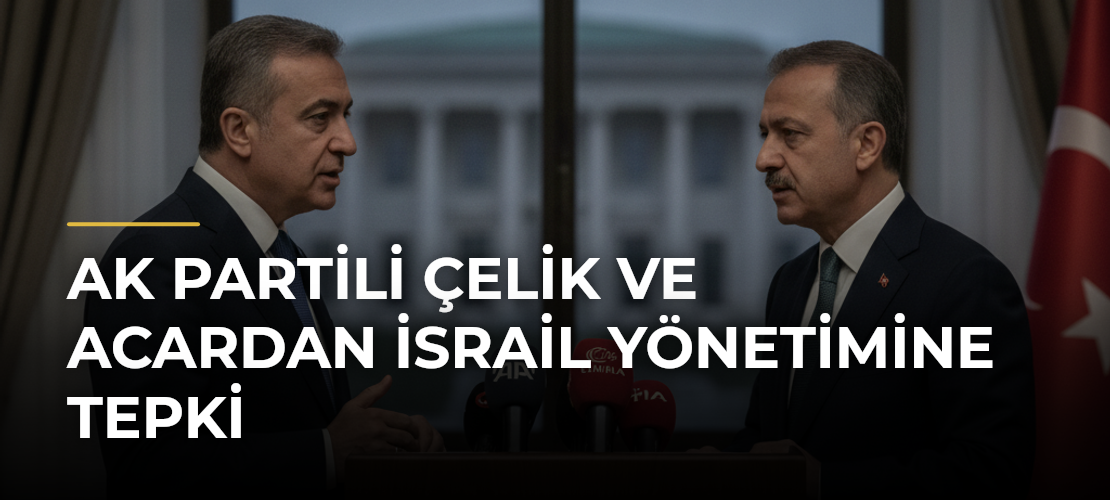 AK Partili Çelik ve Acardan İsrail yönetimine tepki - Mirat Haber