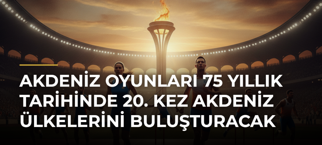 Akdeniz Oyunları 75 yıllık tarihinde 20. kez Akdeniz ülkelerini buluşturacak