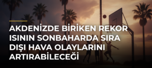 Akdenizde biriken rekor ısının sonbaharda sıra dışı hava olaylarını artırabileceği değerlendiriliyor
