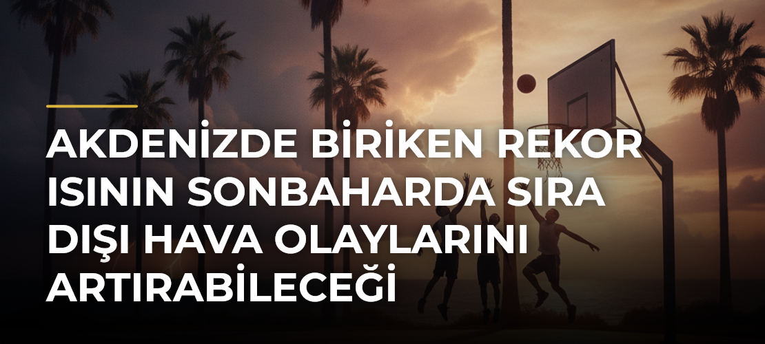 Akdenizde biriken rekor ısının sonbaharda sıra dışı hava olaylarını artırabileceği değerlendiriliyor - Mirat Haber
