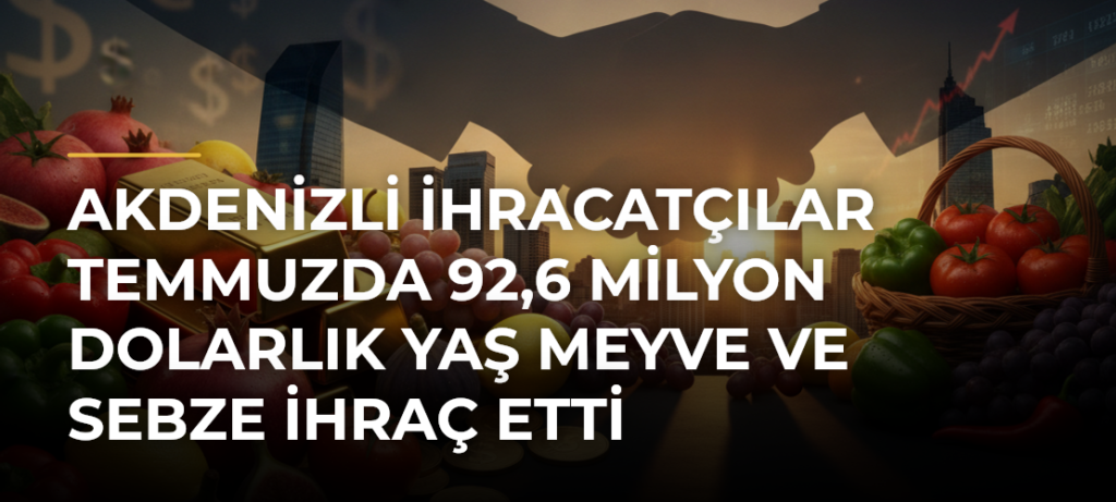 Akdenizli ihracatçılar temmuzda 92,6 milyon dolarlık yaş meyve ve sebze ihraç etti