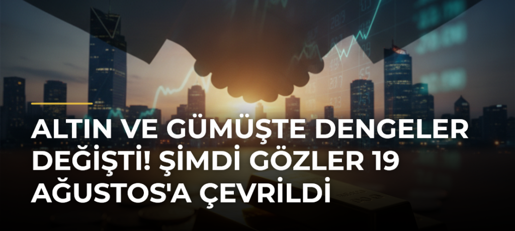Altın ve Gümüşte Dengeler Değişti! Şimdi Gözler 19 Ağustos’a Çevrildi
