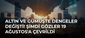Altın ve Gümüşte Dengeler Değişti! Şimdi Gözler 19 Ağustos’a Çevrildi
