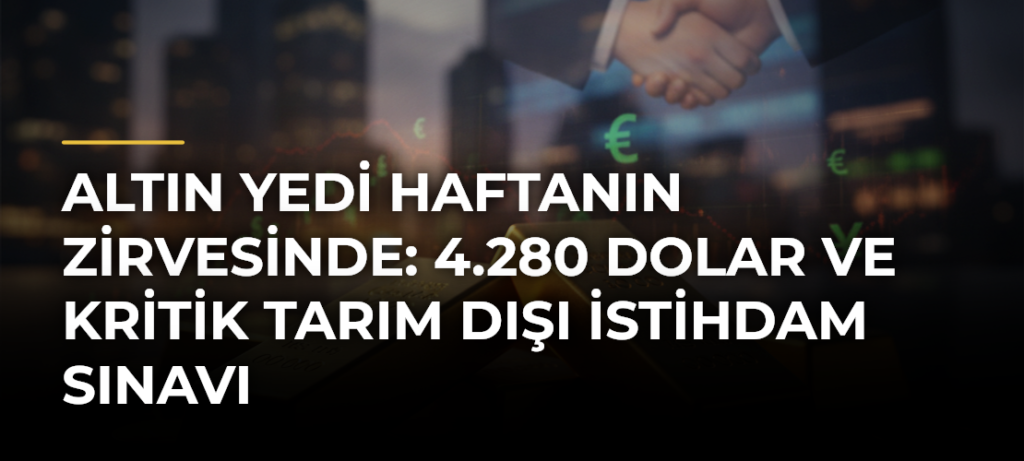 Altın Yedi Haftanın Zirvesinde: 4.280 Dolar ve Kritik Tarım Dışı İstihdam Sınavı