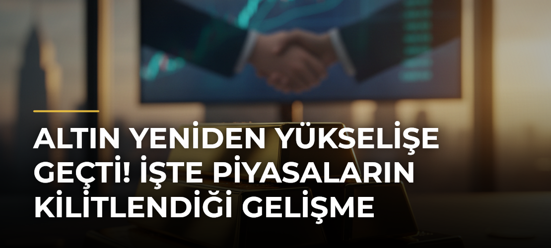 Altın Yeniden Yükselişe Geçti! İşte Piyasaların Kilitlendiği Gelişme