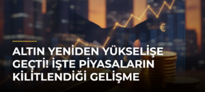 Altın yeniden yükselişe geçti! İşte piyasaların kilitlendiği gelişme