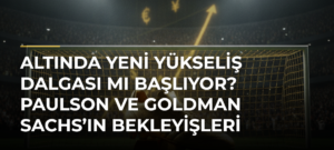 Altında yeni yükseliş dalgası mı başlıyor? Paulson ve Goldman Sachs’ın bekleyişleri