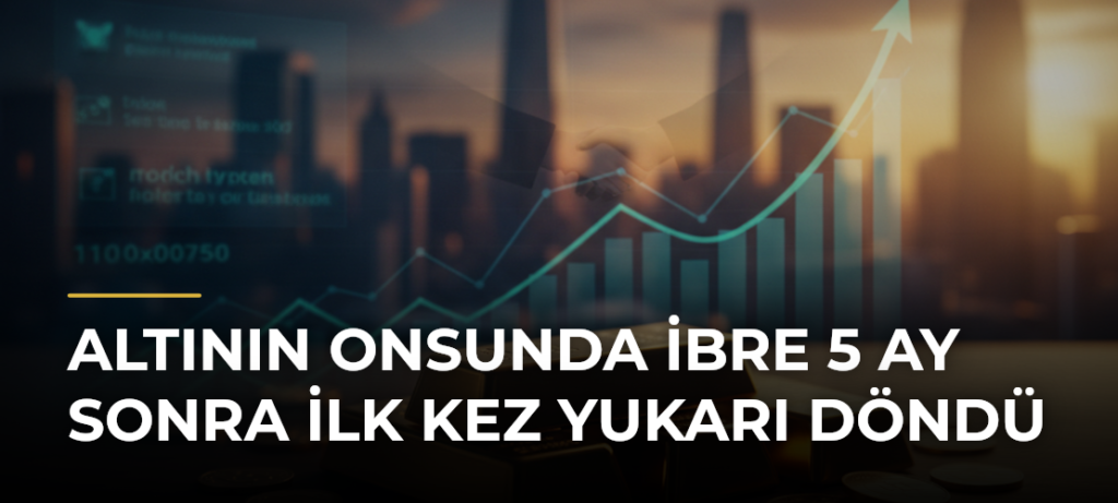 Altının onsunda ibre 5 ay sonra ilk kez yukarı döndü