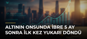 Altının onsunda ibre 5 ay sonra ilk kez yukarı döndü