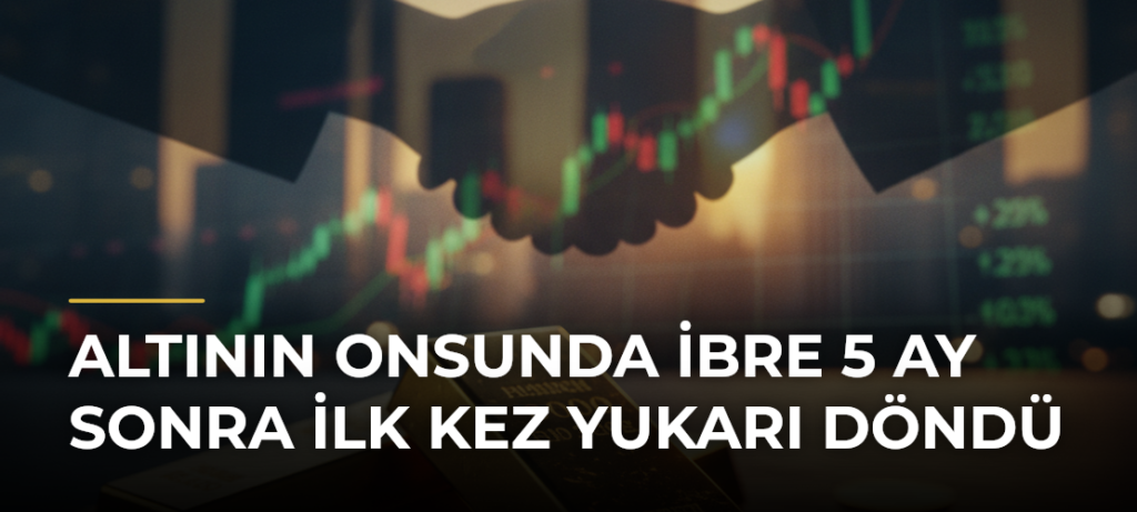 Altının onsunda ibre 5 ay sonra ilk kez yukarı döndü