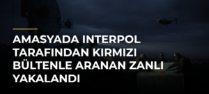 Amasyada Interpol tarafından kırmızı bültenle aranan zanlı yakalandı