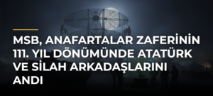 MSB, Anafartalar Zaferinin 111. Yıl Dönümünde Atatürk ve Silah Arkadaşlarını Andı