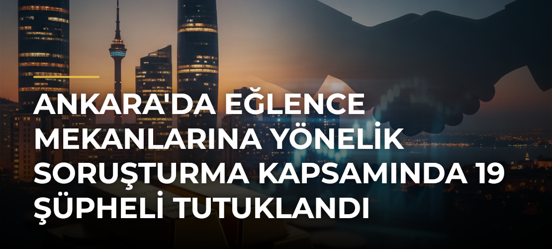 Ankara'da Eğlence Mekanlarına Yönelik Soruşturma Kapsamında 19 Şüpheli Tutuklandı - Mirat Haber
