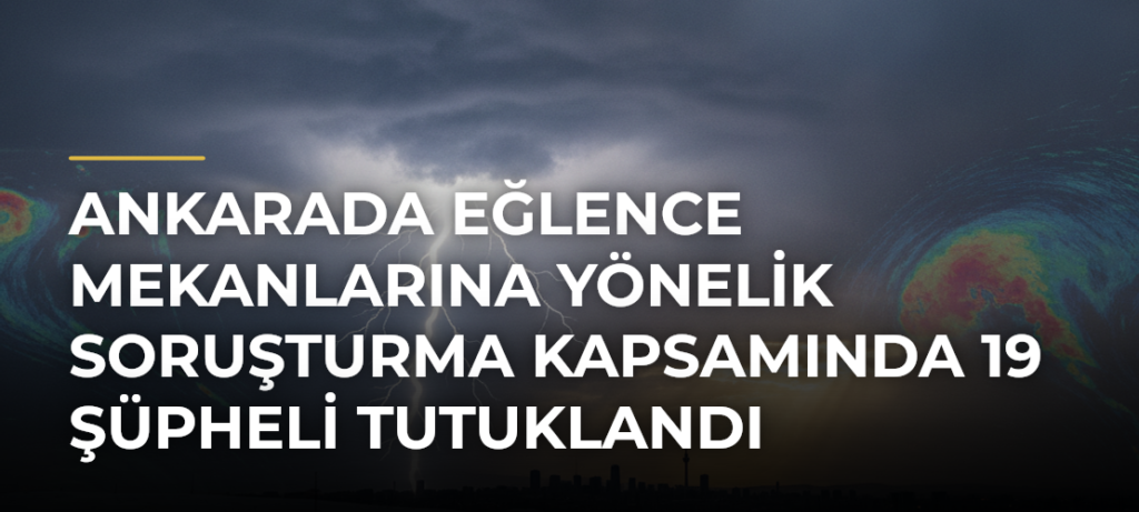 Ankarada eğlence mekanlarına yönelik soruşturma kapsamında 19 şüpheli tutuklandı