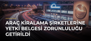 Araç kiralama şirketlerine yetki belgesi zorunluluğu getirildi