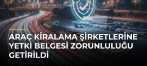 Araç kiralama şirketlerine yetki belgesi zorunluluğu getirildi