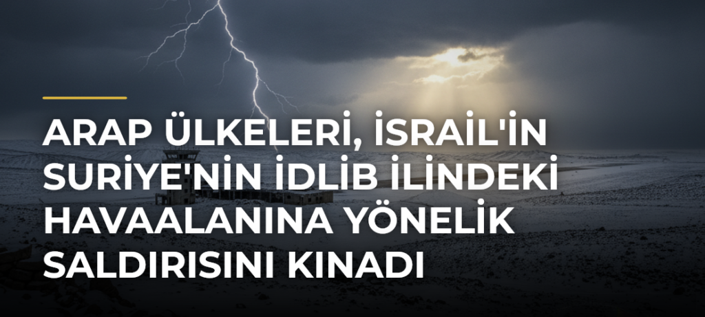 Arap Ülkeleri, İsrail’in Suriye’nin İdlib İlindeki Havaalanına Yönelik Saldırısını Kınadı