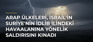 Arap Ülkeleri, İsrail’in Suriye’nin İdlib İlindeki Havaalanına Yönelik Saldırısını Kınadı