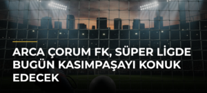 Arca Çorum FK, Süper Ligde Bugün Kasımpaşayı Konuk Edecek