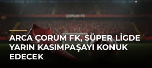 Arca Çorum FK, Süper Ligde yarın Kasımpaşayı konuk edecek