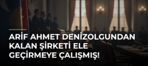 Arif Ahmet Denizolgundan kalan şirketi ele geçirmeye çalışmış!