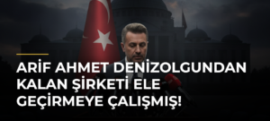 Arif Ahmet Denizolgundan Kalan Şirketi Ele Geçirmeye Çalışmış!
