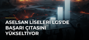 ASELSAN liseleri LGS’de başarı çıtasını yükseltiyor