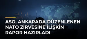 ASO, Ankarada Düzenlenen NATO Zirvesine İlişkin Rapor Hazırladı