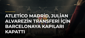 Atletico Madrid, Julian Alvarezin transferi için Barcelonaya kapıları kapattı