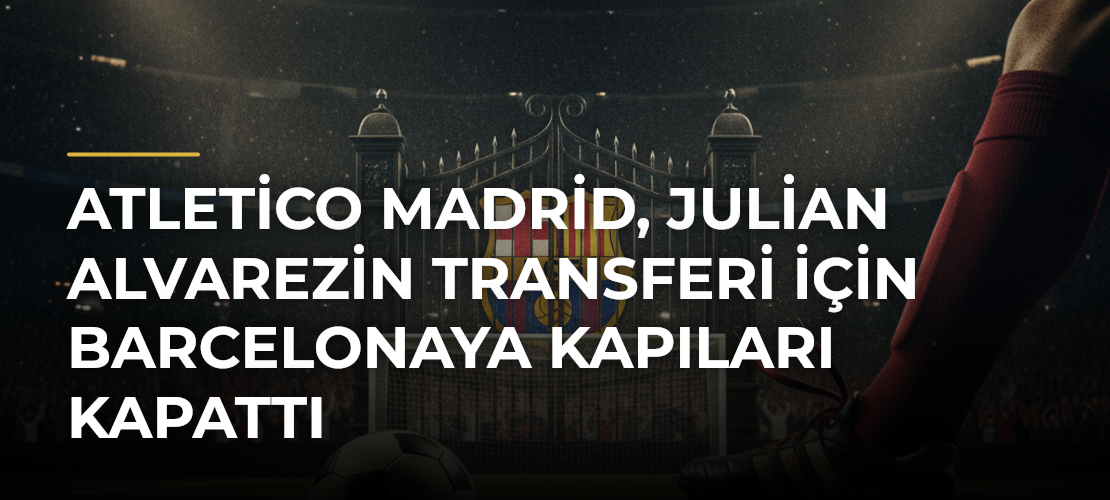 Atletico Madrid, Julian Alvarezin transferi için Barcelonaya kapıları kapattı - Mirat Haber
