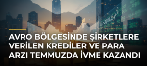 Avro Bölgesinde Şirketlere Verilen Krediler ve Para Arzı Temmuzda İvme Kazandı