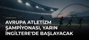 Avrupa Atletizm Şampiyonası, yarın İngiltere’de başlayacak
