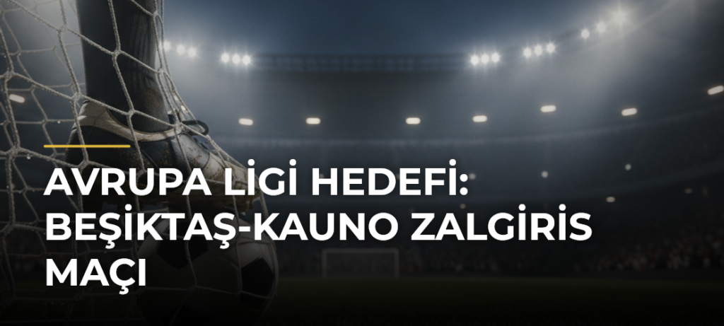 Avrupa Ligi hedefi: Beşiktaş-Kauno Zalgiris maçı