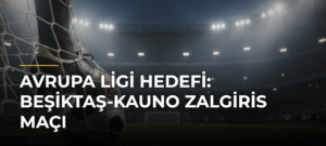 Avrupa Ligi hedefi: Beşiktaş-Kauno Zalgiris maçı