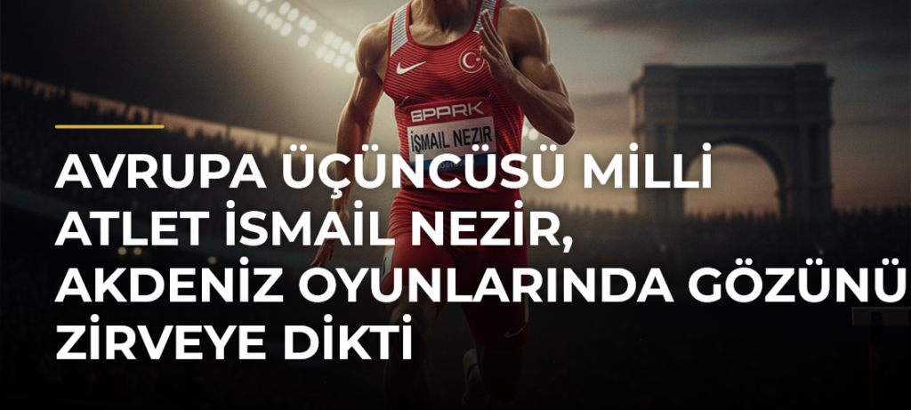 Avrupa üçüncüsü milli atlet İsmail Nezir, Akdeniz Oyunlarında gözünü zirveye dikti