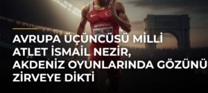 Avrupa üçüncüsü milli atlet İsmail Nezir, Akdeniz Oyunlarında gözünü zirveye dikti
